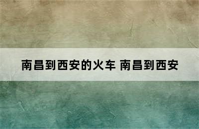 南昌到西安的火车 南昌到西安